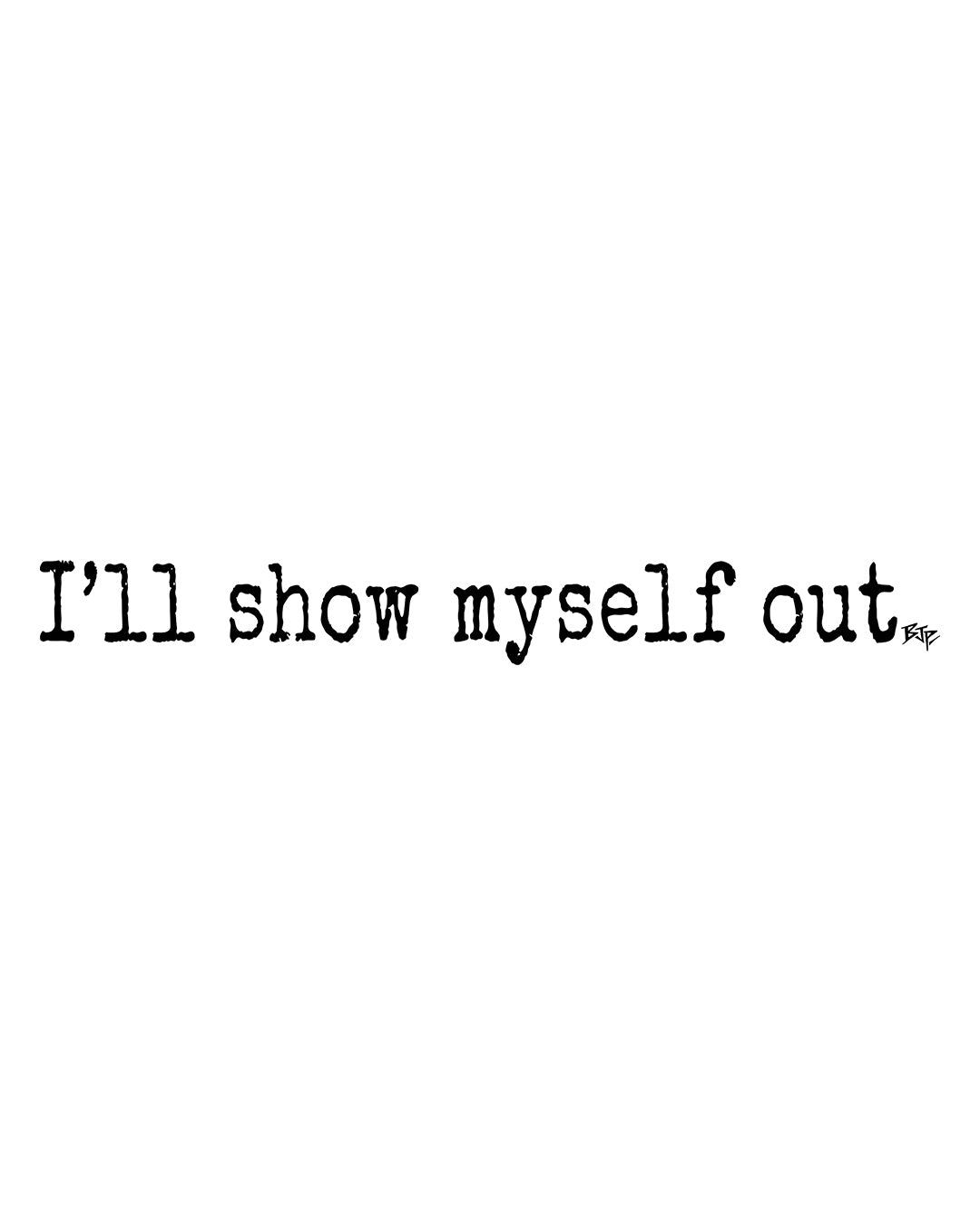 I'll Show Myself Out - Classic Tee